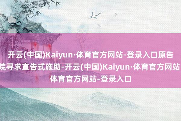 开云(中国)Kaiyun·体育官方网站-登录入口原告必须向法院寻求宣告式施助-开云(中国)Kaiyun·体育官方网站-登录入口