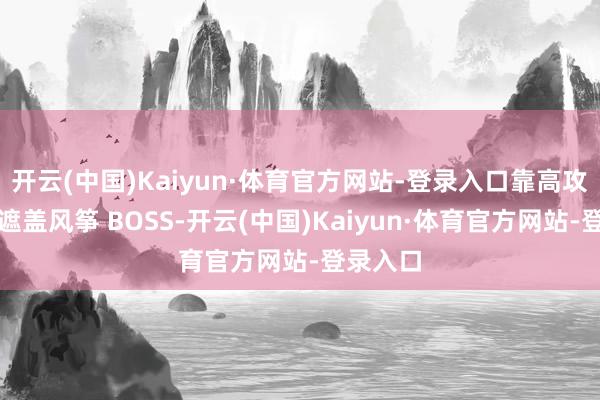 开云(中国)Kaiyun·体育官方网站-登录入口靠高攻速、高遮盖风筝 BOSS-开云(中国)Kaiyun·体育官方网站-登录入口