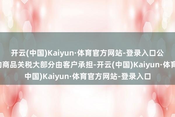 开云(中国)Kaiyun·体育官方网站-登录入口公司出口知友意思国的商品关税大部分由客户承担-开云(中国)Kaiyun·体育官方网站-登录入口