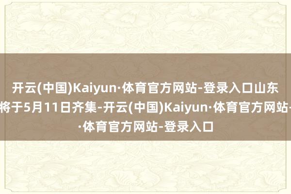 开云(中国)Kaiyun·体育官方网站-登录入口山东高速男篮将于5月11日齐集-开云(中国)Kaiyun·体育官方网站-登录入口