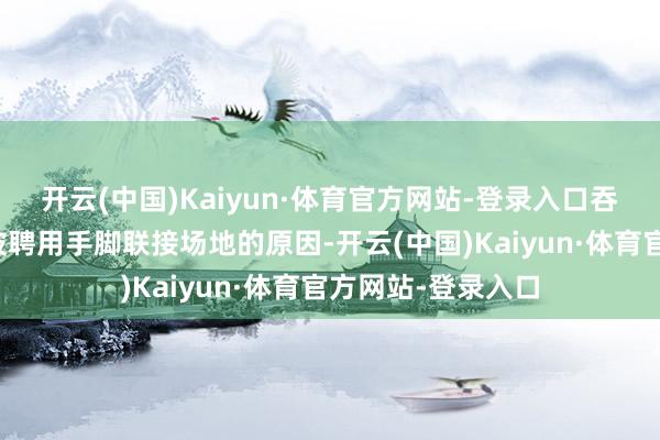 开云(中国)Kaiyun·体育官方网站-登录入口吞吐能察觉到两地被聘用手脚联接场地的原因-开云(中国)Kaiyun·体育官方网站-登录入口