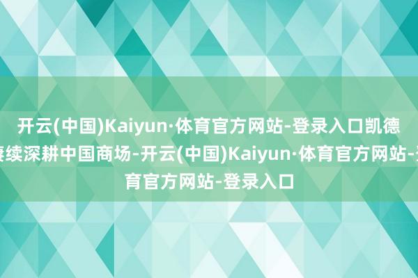 开云(中国)Kaiyun·体育官方网站-登录入口凯德投资将赓续深耕中国商场-开云(中国)Kaiyun·体育官方网站-登录入口
