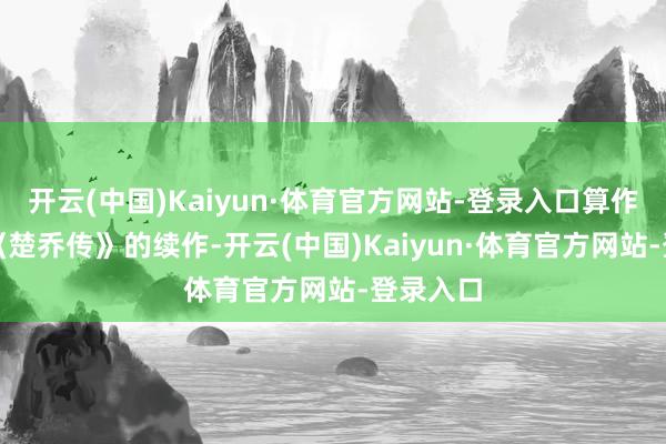 开云(中国)Kaiyun·体育官方网站-登录入口算作大爆IP《楚乔传》的续作-开云(中国)Kaiyun·体育官方网站-登录入口