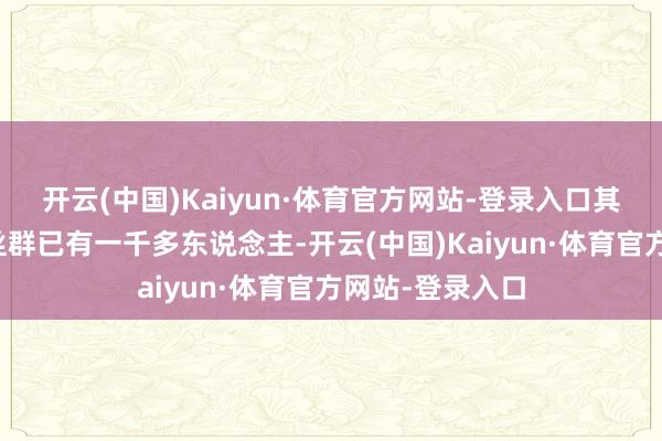 开云(中国)Kaiyun·体育官方网站-登录入口其中小红书的粉丝群已有一千多东说念主-开云(中国)Kaiyun·体育官方网站-登录入口