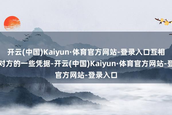 开云(中国)Kaiyun·体育官方网站-登录入口互相都抓着对方的一些凭据-开云(中国)Kaiyun·体育官方网站-登录入口