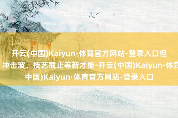 开云(中国)Kaiyun·体育官方网站-登录入口但跟着你取得逾越靴、冲击波、技艺截止等新才能-开云(中国)Kaiyun·体育官方网站-登录入口