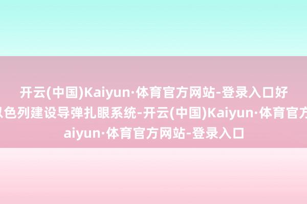 开云(中国)Kaiyun·体育官方网站-登录入口好意思国曾匡助以色列建设导弹扎眼系统-开云(中国)Kaiyun·体育官方网站-登录入口