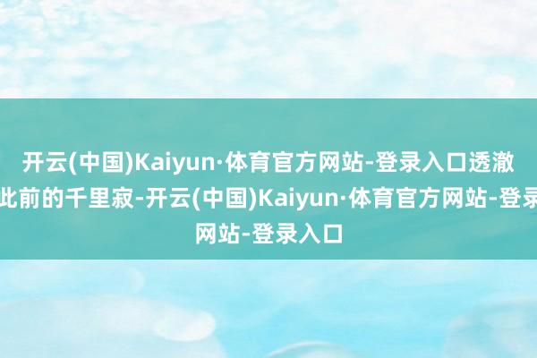 开云(中国)Kaiyun·体育官方网站-登录入口透澈告别此前的千里寂-开云(中国)Kaiyun·体育官方网站-登录入口