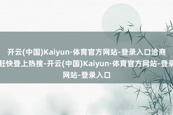 开云(中国)Kaiyun·体育官方网站-登录入口洽商话题赶快登上热搜-开云(中国)Kaiyun·体育官方网站-登录入口