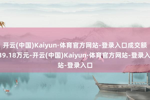 开云(中国)Kaiyun·体育官方网站-登录入口成交额839.18万元-开云(中国)Kaiyun·体育官方网站-登录入口