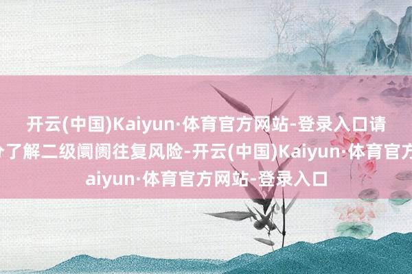 开云(中国)Kaiyun·体育官方网站-登录入口请投资者务必充分了解二级阛阓往复风险-开云(中国)Kaiyun·体育官方网站-登录入口