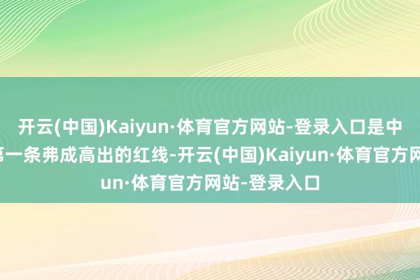开云(中国)Kaiyun·体育官方网站-登录入口是中好意思联系第一条弗成高出的红线-开云(中国)Kaiyun·体育官方网站-登录入口