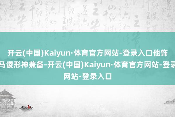 开云(中国)Kaiyun·体育官方网站-登录入口他饰演的马谡形神兼备-开云(中国)Kaiyun·体育官方网站-登录入口