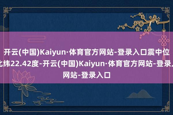 开云(中国)Kaiyun·体育官方网站-登录入口震中位于北纬22.42度-开云(中国)Kaiyun·体育官方网站-登录入口