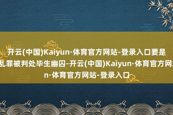 开云(中国)Kaiyun·体育官方网站-登录入口要是尹锡悦因内乱罪被判处毕生幽囚-开云(中国)Kaiyun·体育官方网站-登录入口