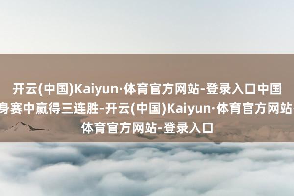 开云(中国)Kaiyun·体育官方网站-登录入口中国女篮在热身赛中赢得三连胜-开云(中国)Kaiyun·体育官方网站-登录入口