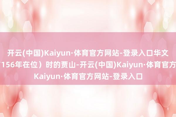 开云(中国)Kaiyun·体育官方网站-登录入口华文帝（前179—前156年在位）时的贾山-开云(中国)Kaiyun·体育官方网站-登录入口