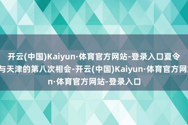 开云(中国)Kaiyun·体育官方网站-登录入口夏令达沃斯论坛与天津的第八次相会-开云(中国)Kaiyun·体育官方网站-登录入口