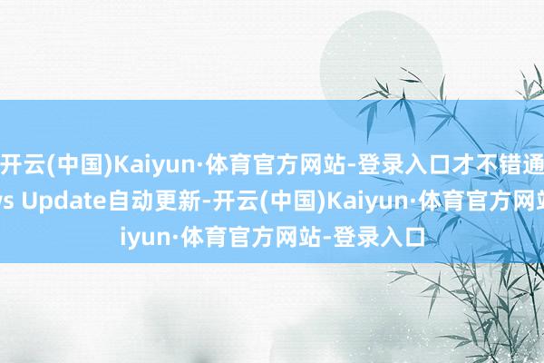 开云(中国)Kaiyun·体育官方网站-登录入口才不错通过Windows Update自动更新-开云(中国)Kaiyun·体育官方网站-登录入口