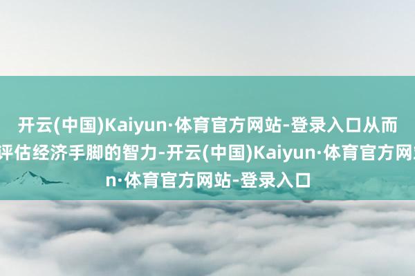 开云(中国)Kaiyun·体育官方网站-登录入口从而培植其及时评估经济手脚的智力-开云(中国)Kaiyun·体育官方网站-登录入口