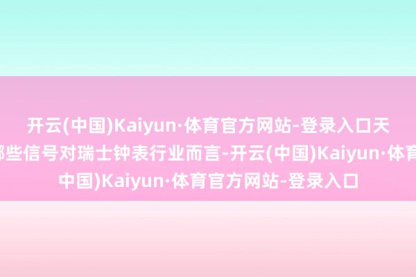 开云(中国)Kaiyun·体育官方网站-登录入口天下最大表张开释了哪些信号对瑞士钟表行业而言-开云(中国)Kaiyun·体育官方网站-登录入口
