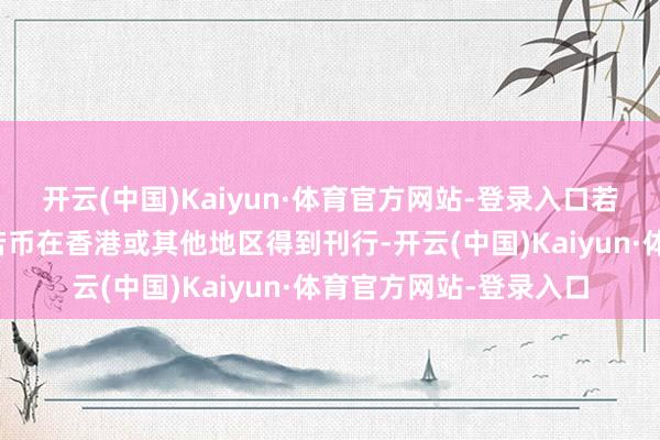 开云(中国)Kaiyun·体育官方网站-登录入口若离岸东说念主民币自若币在香港或其他地区得到刊行-开云(中国)Kaiyun·体育官方网站-登录入口
