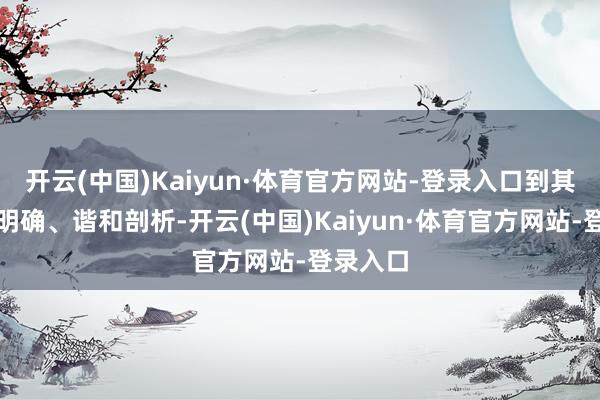开云(中国)Kaiyun·体育官方网站-登录入口到其后单干明确、谐和剖析-开云(中国)Kaiyun·体育官方网站-登录入口
