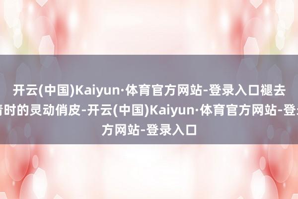 开云(中国)Kaiyun·体育官方网站-登录入口褪去了年青时的灵动俏皮-开云(中国)Kaiyun·体育官方网站-登录入口