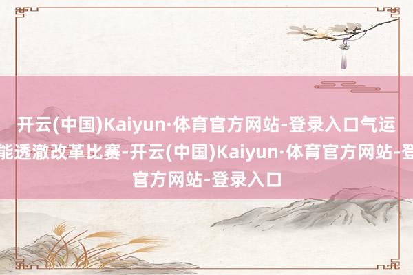 开云(中国)Kaiyun·体育官方网站-登录入口气运随时可能透澈改革比赛-开云(中国)Kaiyun·体育官方网站-登录入口