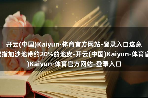 开云(中国)Kaiyun·体育官方网站-登录入口这意味着以军将链接戒指加沙地带约20%的地皮-开云(中国)Kaiyun·体育官方网站-登录入口
