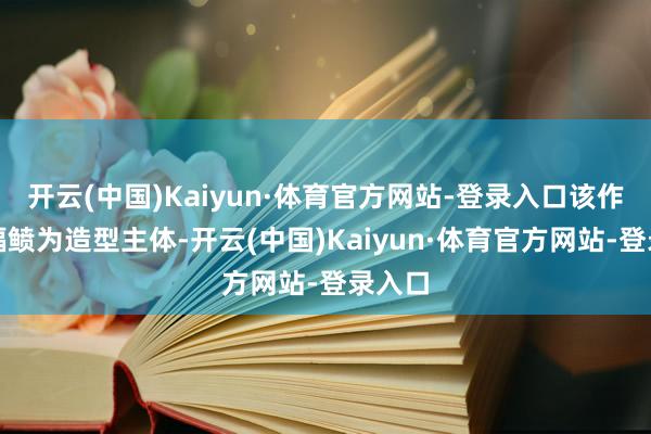 开云(中国)Kaiyun·体育官方网站-登录入口该作品以蝠鲼为造型主体-开云(中国)Kaiyun·体育官方网站-登录入口