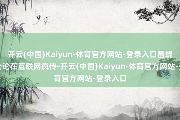 开云(中国)Kaiyun·体育官方网站-登录入口围绕景甜的公论在互联网疯传-开云(中国)Kaiyun·体育官方网站-登录入口