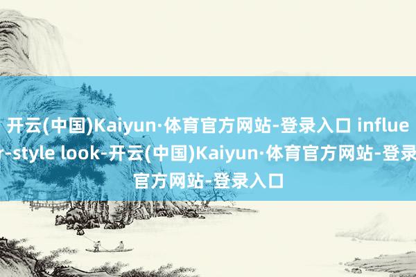 开云(中国)Kaiyun·体育官方网站-登录入口 influencer-style look-开云(中国)Kaiyun·体育官方网站-登录入口