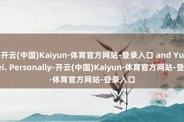 开云(中国)Kaiyun·体育官方网站-登录入口 and Yu Hewei. Personally-开云(中国)Kaiyun·体育官方网站-登录入口
