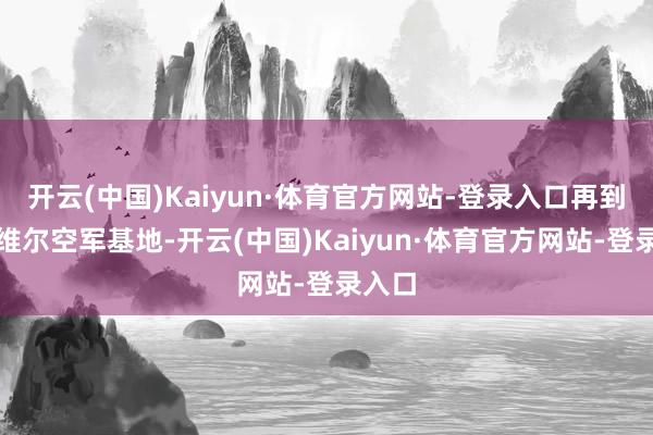 开云(中国)Kaiyun·体育官方网站-登录入口再到圣哈维尔空军基地-开云(中国)Kaiyun·体育官方网站-登录入口
