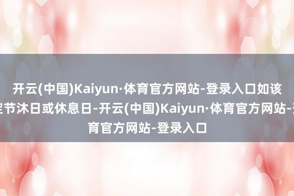 开云(中国)Kaiyun·体育官方网站-登录入口如该日为法定节沐日或休息日-开云(中国)Kaiyun·体育官方网站-登录入口