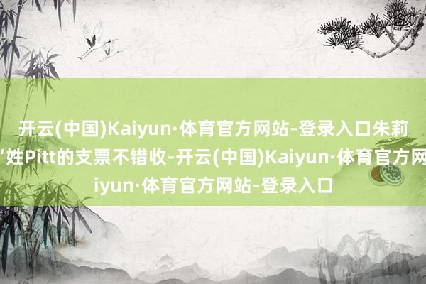 开云(中国)Kaiyun·体育官方网站-登录入口朱莉私行放话：“姓Pitt的支票不错收-开云(中国)Kaiyun·体育官方网站-登录入口