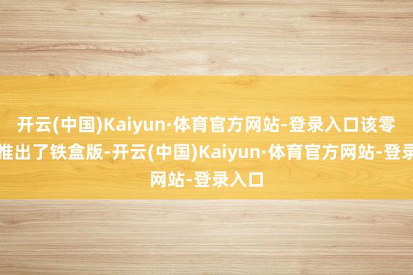 开云(中国)Kaiyun·体育官方网站-登录入口该零卖商推出了铁盒版-开云(中国)Kaiyun·体育官方网站-登录入口