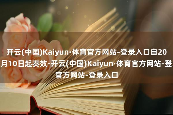 开云(中国)Kaiyun·体育官方网站-登录入口自2025年8月10日起奏效-开云(中国)Kaiyun·体育官方网站-登录入口