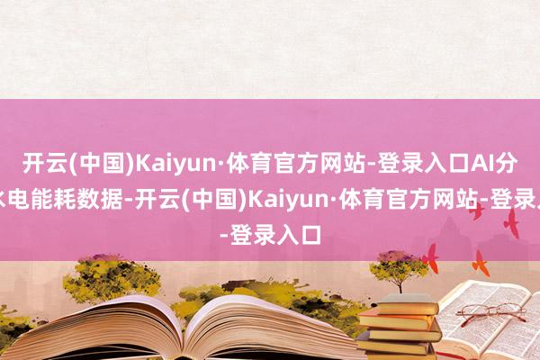 开云(中国)Kaiyun·体育官方网站-登录入口AI分析水电能耗数据-开云(中国)Kaiyun·体育官方网站-登录入口