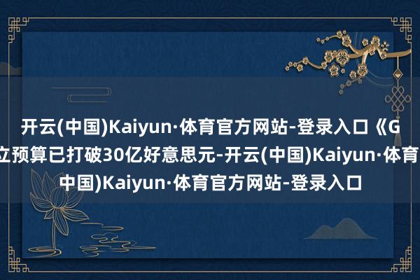 开云(中国)Kaiyun·体育官方网站-登录入口《GTA6》合座方法成立预算已打破30亿好意思元-开云(中国)Kaiyun·体育官方网站-登录入口