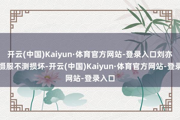 开云(中国)Kaiyun·体育官方网站-登录入口刘亦菲的慑服不测损坏-开云(中国)Kaiyun·体育官方网站-登录入口