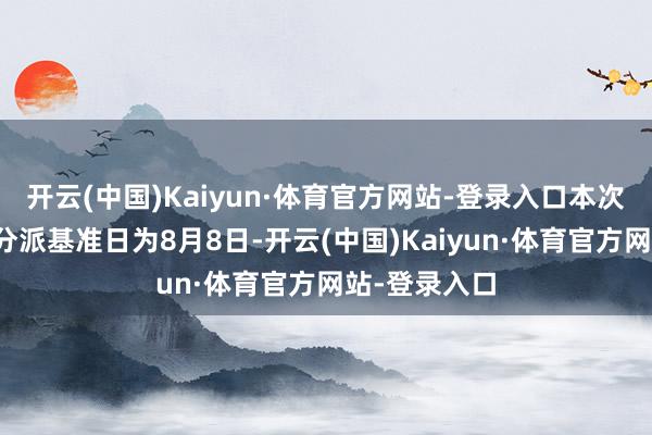 开云(中国)Kaiyun·体育官方网站-登录入口本次分成的收益分派基准日为8月8日-开云(中国)Kaiyun·体育官方网站-登录入口