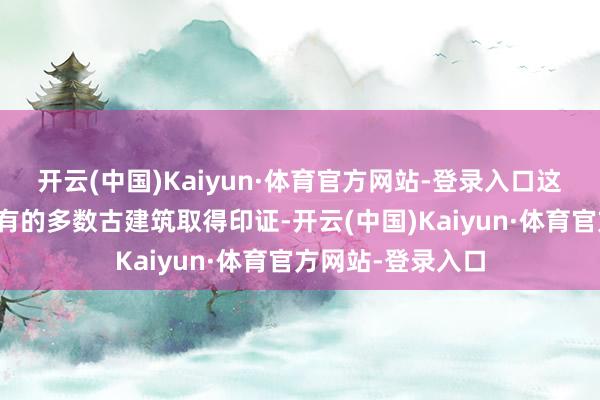 开云(中国)Kaiyun·体育官方网站-登录入口这可由中国地面现有的多数古建筑取得印证-开云(中国)Kaiyun·体育官方网站-登录入口