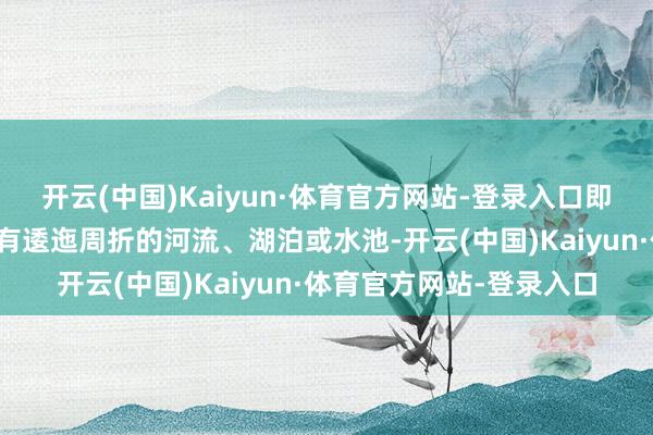 开云(中国)Kaiyun·体育官方网站-登录入口即坟茔的前线（朝向）要有逶迤周折的河流、湖泊或水池-开云(中国)Kaiyun·体育官方网站-登录入口
