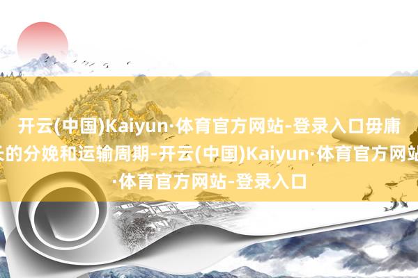 开云(中国)Kaiyun·体育官方网站-登录入口毋庸等苏联漫长的分娩和运输周期-开云(中国)Kaiyun·体育官方网站-登录入口