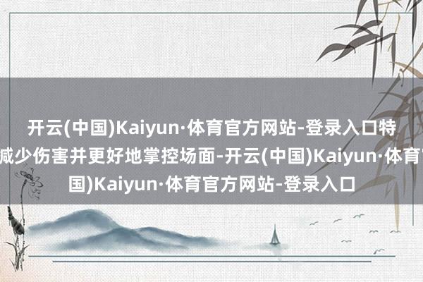 开云(中国)Kaiyun·体育官方网站-登录入口特定的旅途不错让你减少伤害并更好地掌控场面-开云(中国)Kaiyun·体育官方网站-登录入口