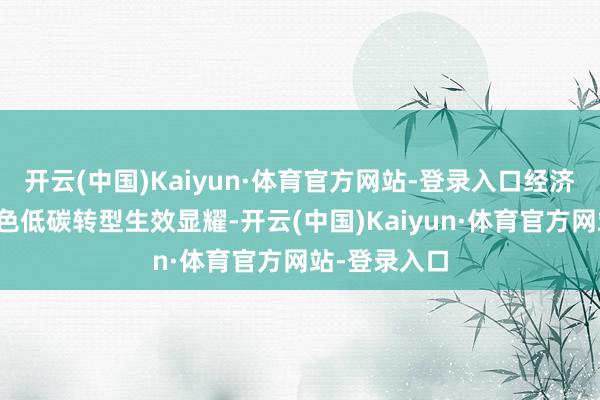 开云(中国)Kaiyun·体育官方网站-登录入口经济社会全面绿色低碳转型生效显耀-开云(中国)Kaiyun·体育官方网站-登录入口