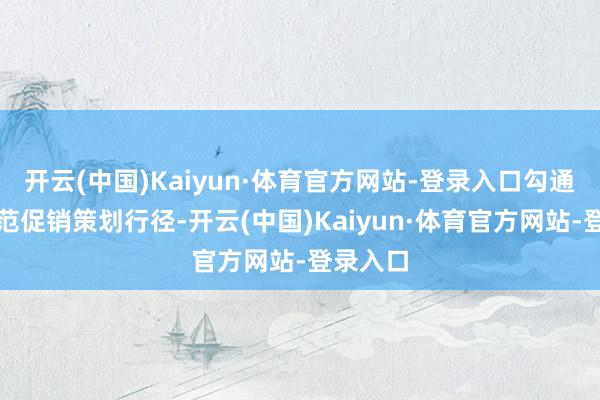 开云(中国)Kaiyun·体育官方网站-登录入口勾通平台模范促销策划行径-开云(中国)Kaiyun·体育官方网站-登录入口