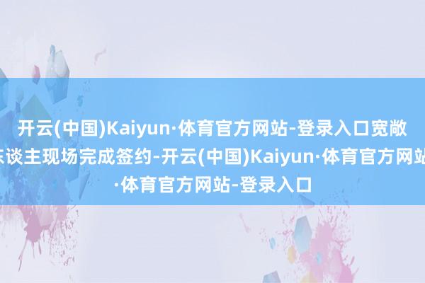 开云(中国)Kaiyun·体育官方网站-登录入口宽敞参会结伴东谈主现场完成签约-开云(中国)Kaiyun·体育官方网站-登录入口